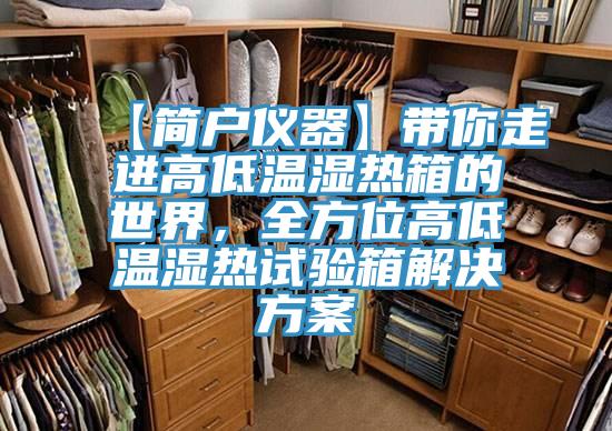【簡(jiǎn)戶(hù)儀器】帶你走進(jìn)高低溫濕熱箱的世界，全方位高低溫濕熱試驗(yàn)箱解決方案