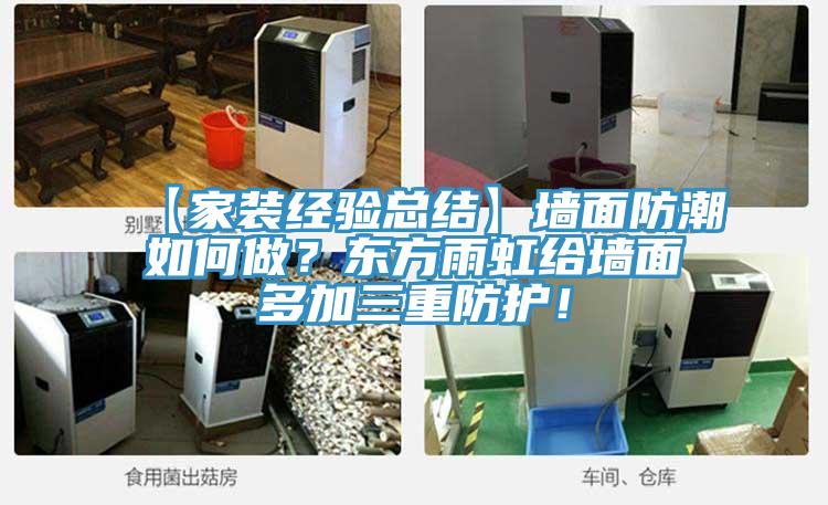 【家裝經(jīng)驗(yàn)總結(jié)】墻面防潮如何做？東方雨虹給墻面多加三重防護(hù)！