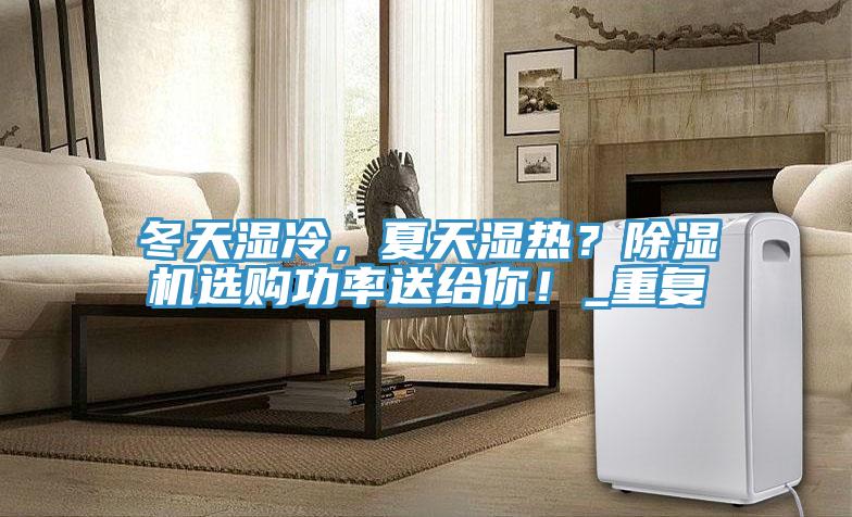 冬天濕冷，夏天濕熱？除濕機(jī)選購功率送給你！_重復(fù)