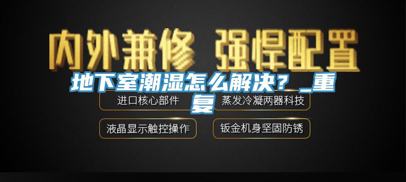 地下室潮濕怎么解決？_重復