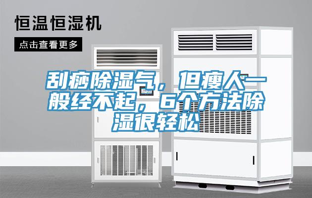 刮痧除濕氣，但瘦人一般經不起，6個方法除濕很輕松