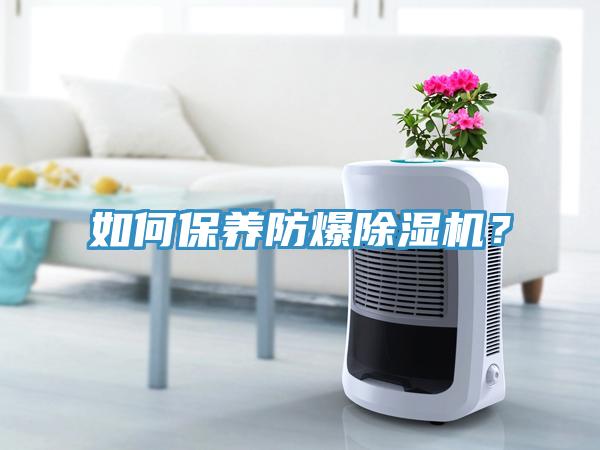 如何保養防爆除濕機？