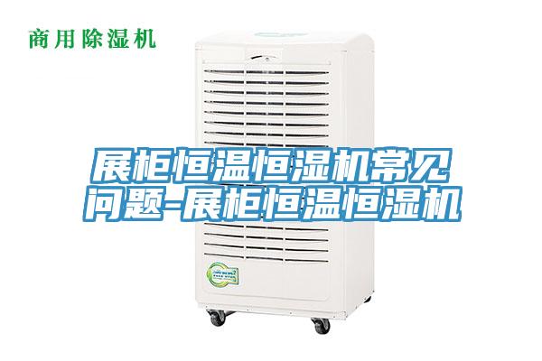 展柜恒溫恒濕機(jī)常見問題-展柜恒溫恒濕機(jī)