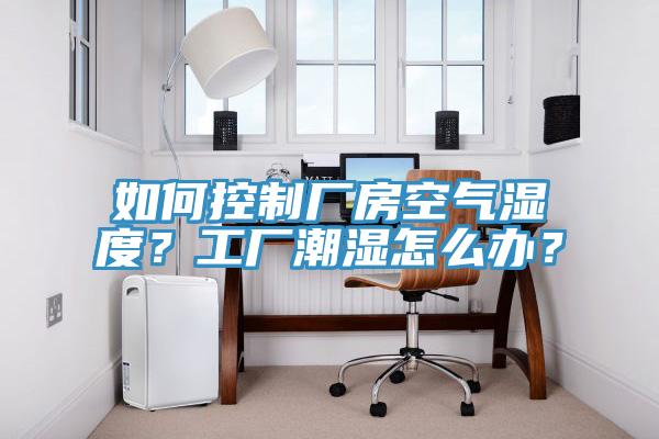 如何控制廠房空氣濕度？工廠潮濕怎么辦？
