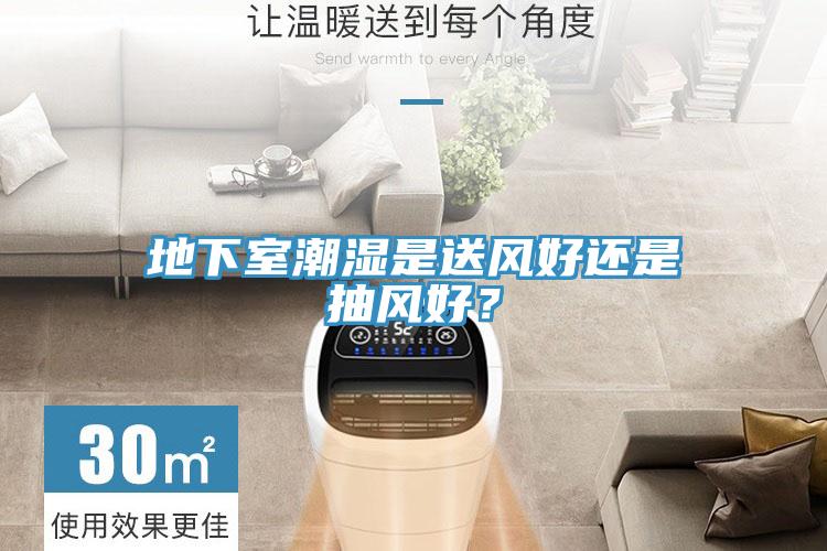 地下室潮濕是送風好還是抽風好？