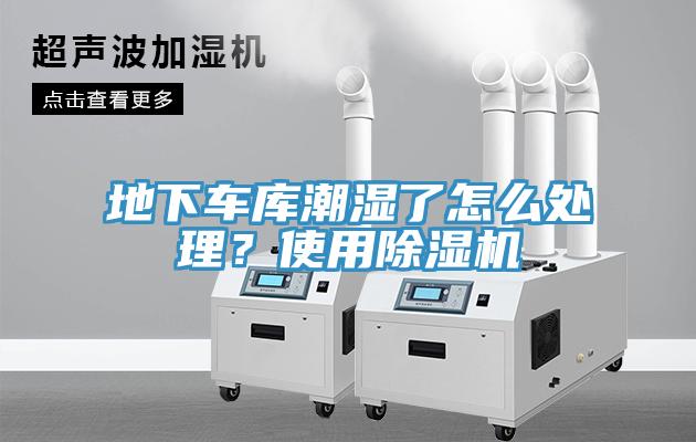 地下車庫潮濕了怎么處理？使用除濕機