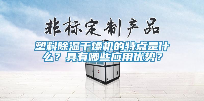 塑料除濕干燥機(jī)的特點(diǎn)是什么？具有哪些應(yīng)用優(yōu)勢？