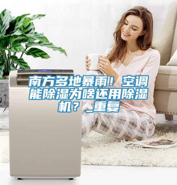 南方多地暴雨！空調(diào)能除濕為啥還用除濕機？_重復(fù)