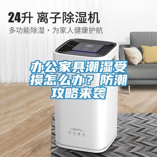 辦公家具潮濕受損怎么辦？防潮攻略來襲