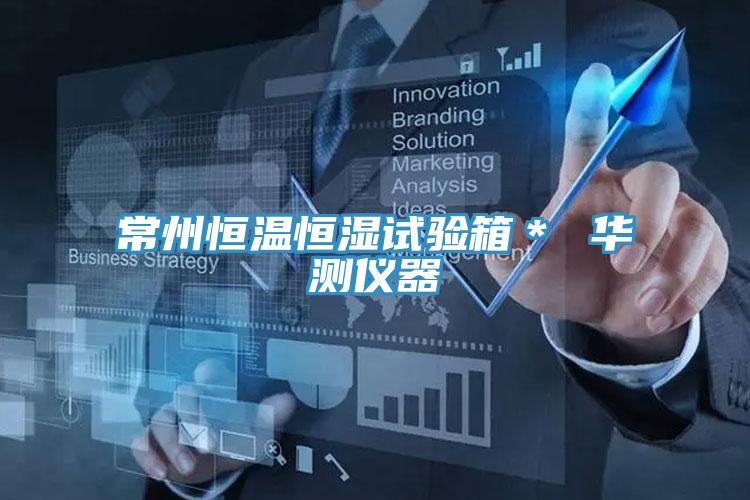常州恒溫恒濕試驗(yàn)箱＊ 華測(cè)儀器