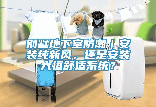 別墅地下室防潮｜安裝純新風，還是安裝六恒舒適系統？