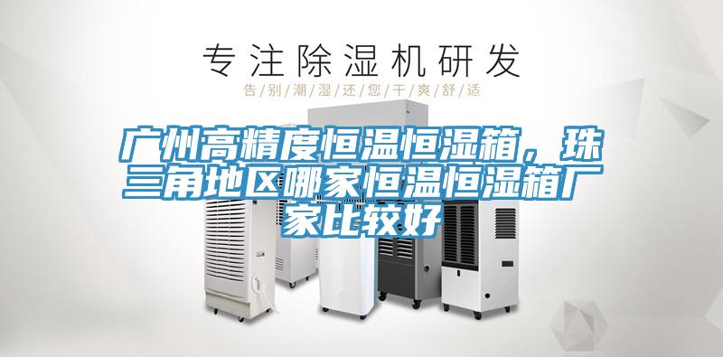 廣州高精度恒溫恒濕箱，珠三角地區哪家恒溫恒濕箱廠家比較好