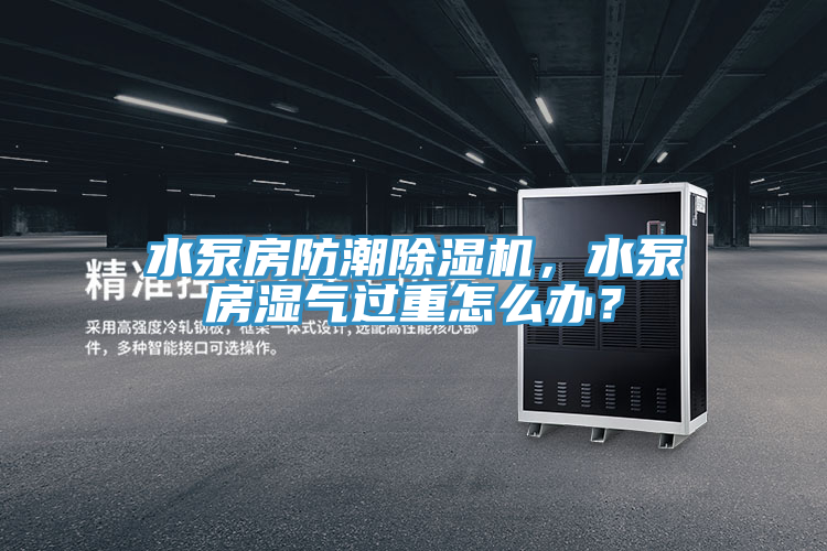 水泵房防潮除濕機(jī)，水泵房濕氣過(guò)重怎么辦？