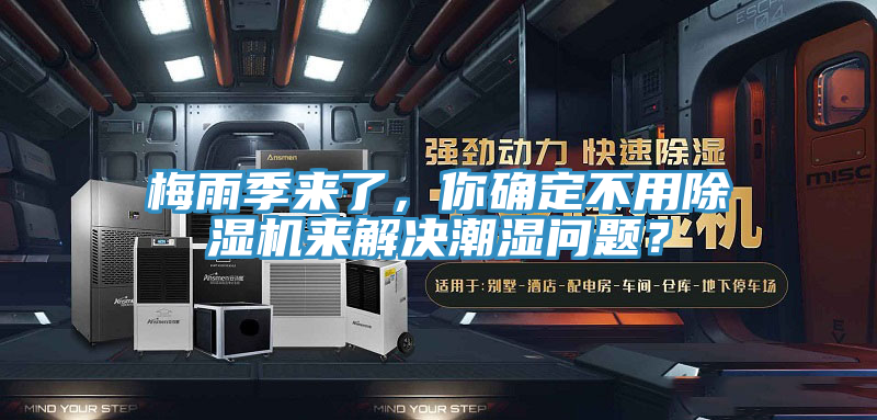 梅雨季來了，你確定不用除濕機來解決潮濕問題？
