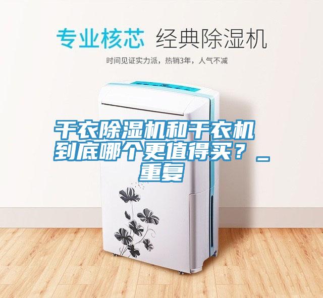 干衣除濕機(jī)和干衣機(jī) 到底哪個更值得買？_重復(fù)