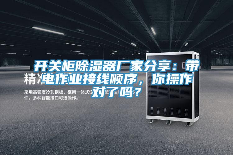 開關柜除濕器廠家分享：帶電作業接線順序，你操作對了嗎？