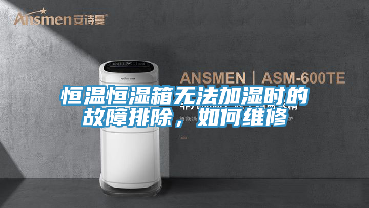 恒溫恒濕箱無法加濕時的故障排除，如何維修