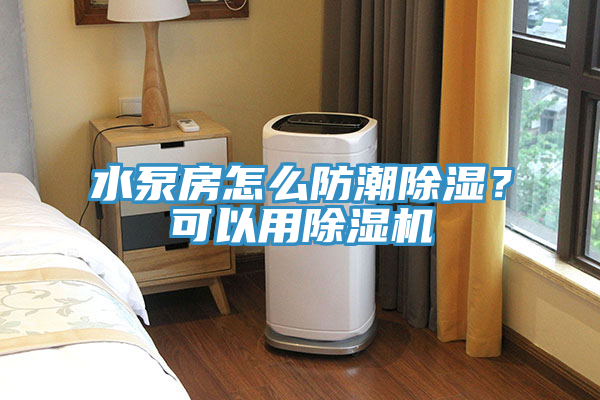 水泵房怎么防潮除濕？可以用除濕機(jī)