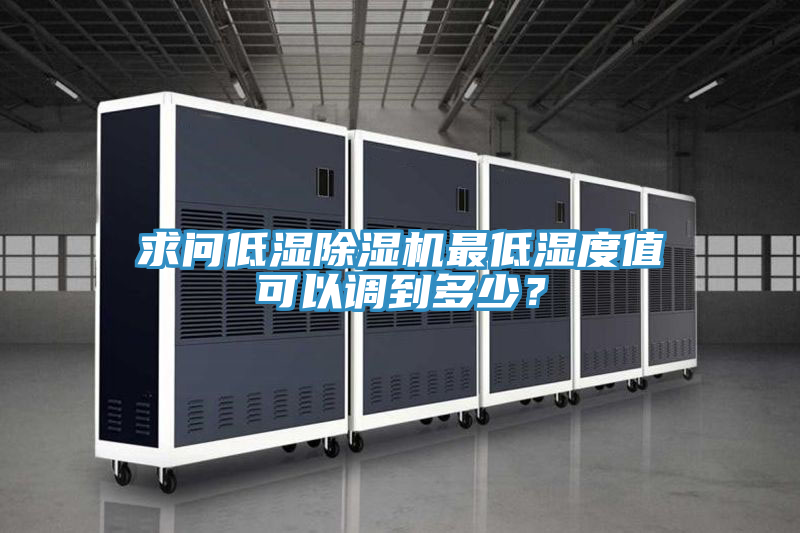 求問(wèn)低濕除濕機(jī)最低濕度值可以調(diào)到多少？