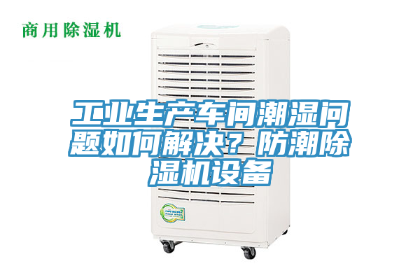 工業(yè)生產(chǎn)車間潮濕問題如何解決？防潮除濕機設(shè)備