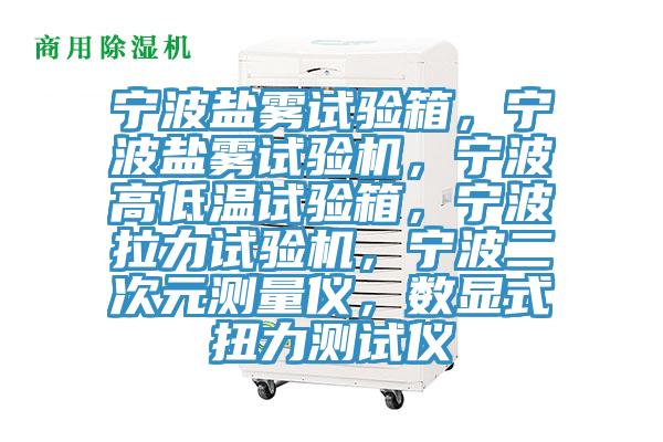 寧波鹽霧試驗箱，寧波鹽霧試驗機，寧波高低溫試驗箱，寧波拉力試驗機，寧波二次元測量儀，數顯式扭力測試儀