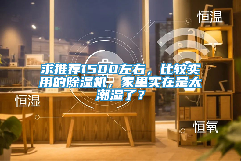 求推薦1500左右，比較實(shí)用的除濕機(jī)，家里實(shí)在是太潮濕了？