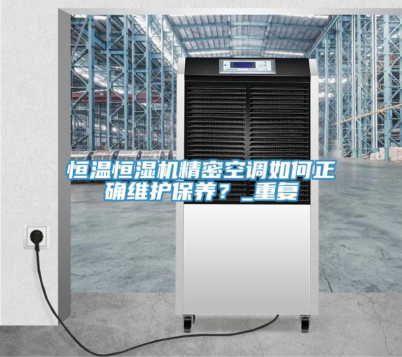 恒溫恒濕機精密空調如何正確維護保養(yǎng)？_重復