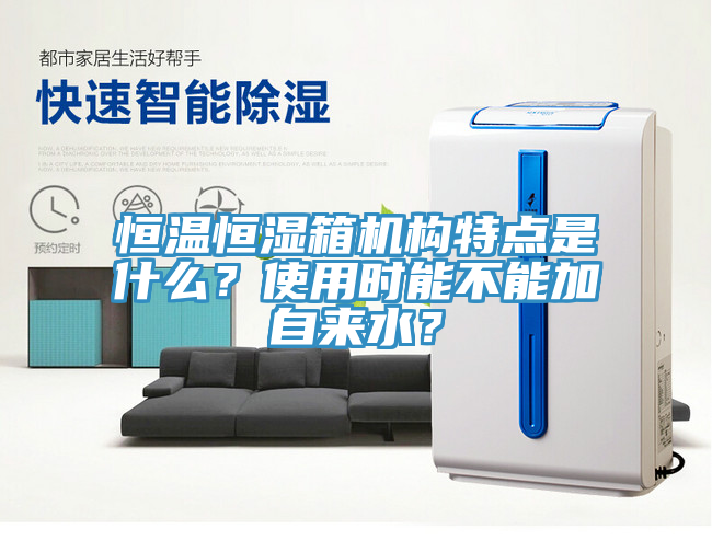恒溫恒濕箱機構特點是什么？使用時能不能加自來水？