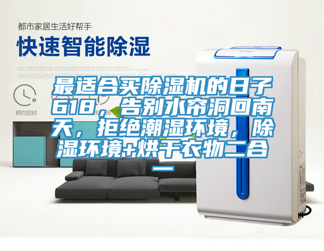 最適合買除濕機的日子618，告別水簾洞回南天，拒絕潮濕環(huán)境，除濕環(huán)境+烘干衣物二合一