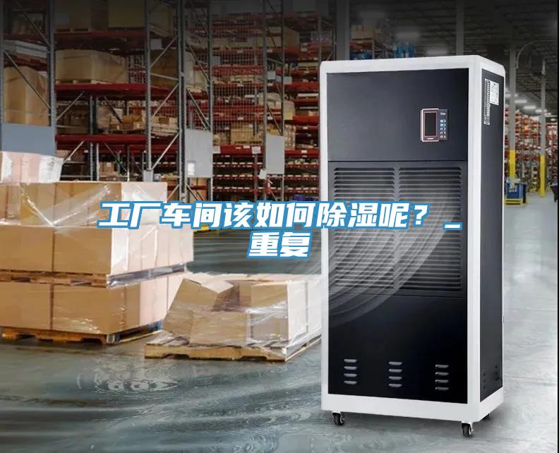 工廠車間該如何除濕呢？_重復(fù)