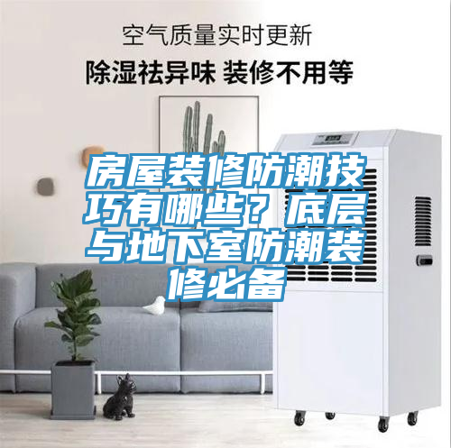 房屋裝修防潮技巧有哪些？底層與地下室防潮裝修必備