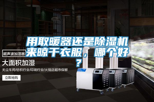 用取暖器還是除濕機(jī)來晾干衣服，哪個(gè)好？