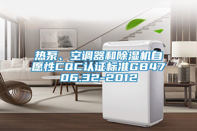 熱泵、空調器和除濕機自愿性CQC認證標準GB4706.32-2012