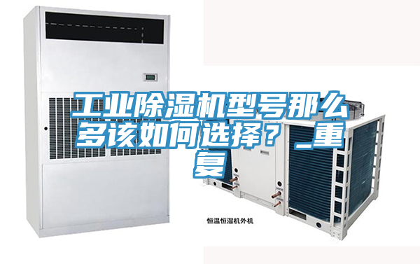工業除濕機型號那么多該如何選擇？_重復