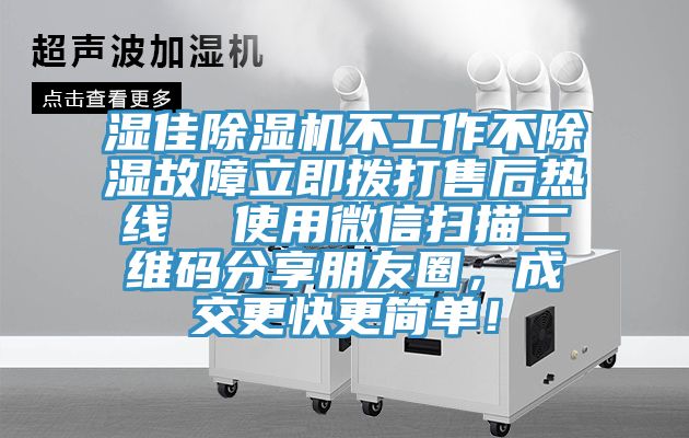 濕佳除濕機(jī)不工作不除濕故障立即撥打售后熱線(xiàn)  使用微信掃描二維碼分享朋友圈，成交更快更簡(jiǎn)單！