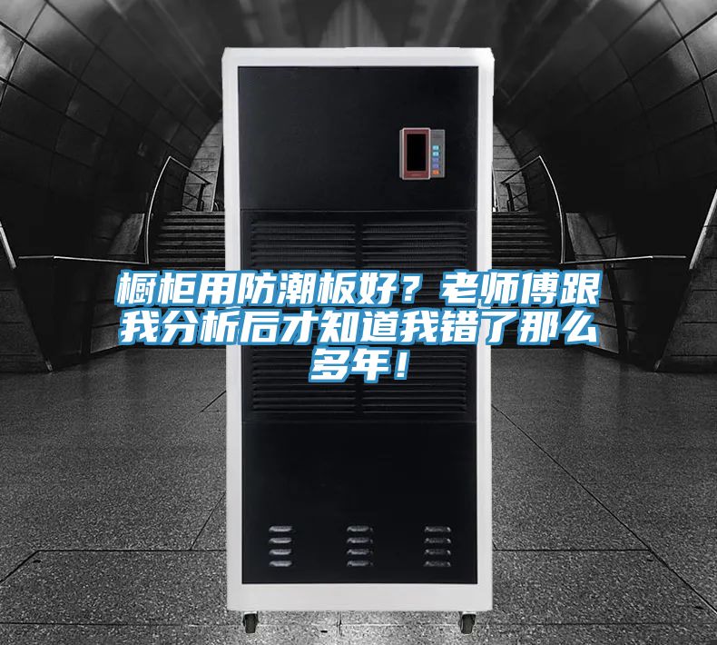 櫥柜用防潮板好？老師傅跟我分析后才知道我錯(cuò)了那么多年！