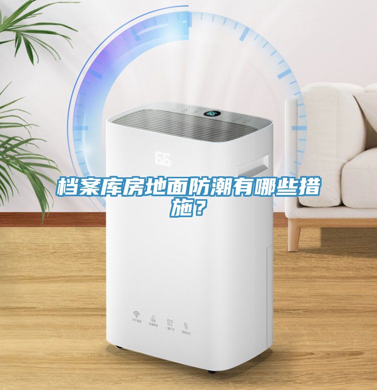 檔案庫房地面防潮有哪些措施？