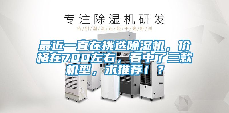 最近一直在挑選除濕機，價格在700左右，看中了三款機型，求推薦??？