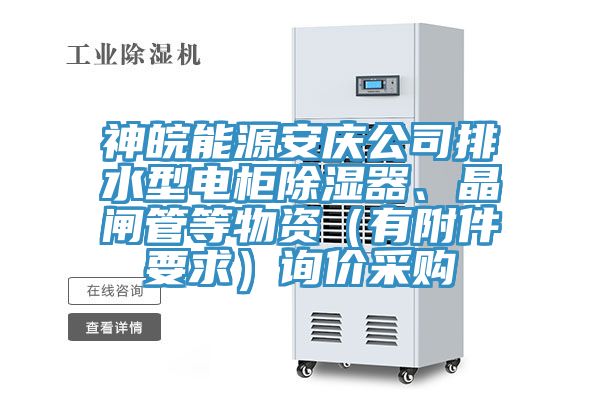 神皖能源安慶公司排水型電柜除濕器、晶閘管等物資（有附件要求）詢價采購