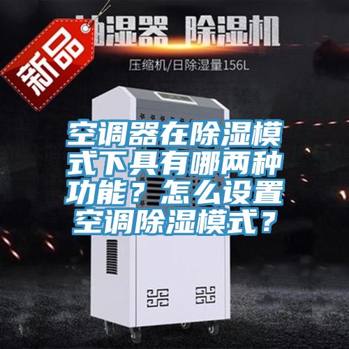 空調器在除濕模式下具有哪兩種功能？怎么設置空調除濕模式？