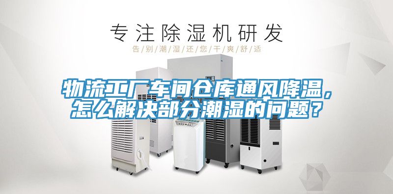 物流工廠車間倉庫通風降溫，怎么解決部分潮濕的問題？