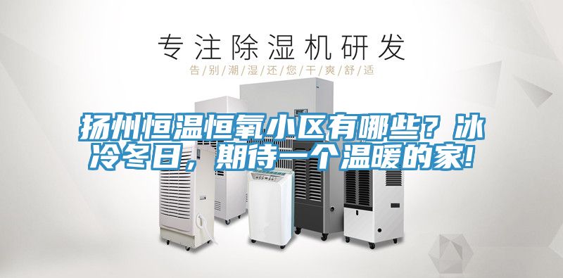 揚州恒溫恒氧小區有哪些？冰冷冬日，期待一個溫暖的家!