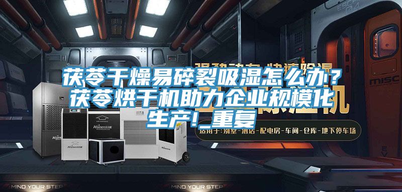 茯苓干燥易碎裂吸濕怎么辦？茯苓烘干機助力企業規?；a!_重復