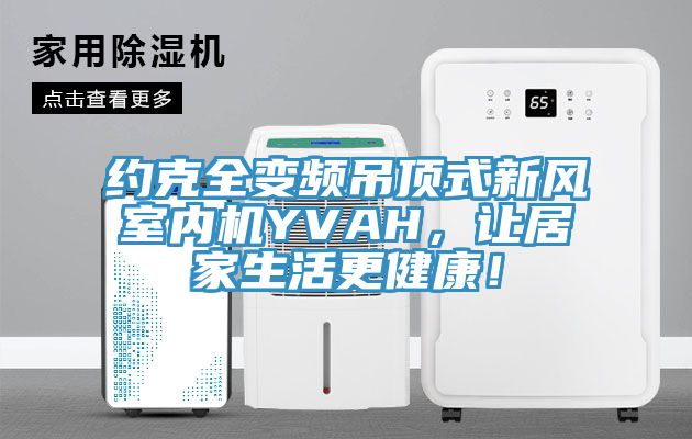 約克全變頻吊頂式新風室內(nèi)機YVAH，讓居家生活更健康！