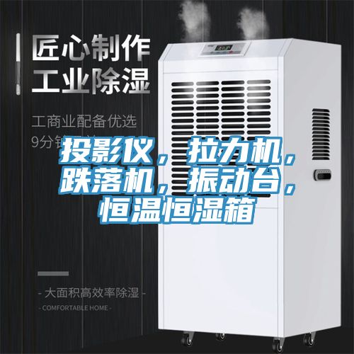 投影儀，拉力機，跌落機，振動臺，恒溫恒濕箱