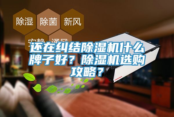 還在糾結(jié)除濕機什么牌子好？除濕機選購攻略？