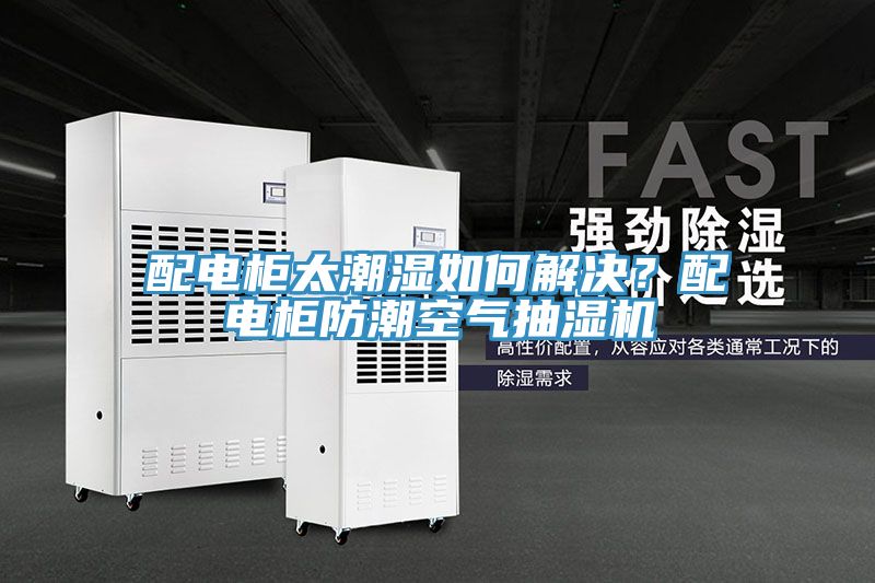 配電柜太潮濕如何解決？配電柜防潮空氣抽濕機