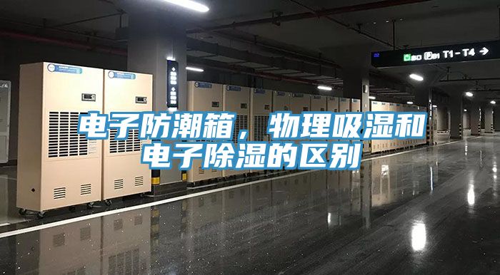 電子防潮箱，物理吸濕和電子除濕的區(qū)別