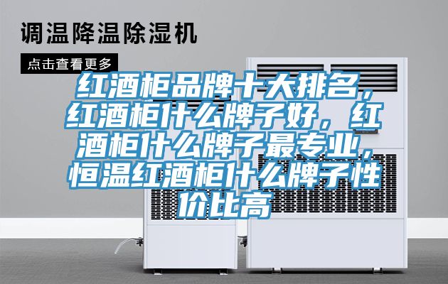 紅酒柜品牌十大排名，紅酒柜什么牌子好，紅酒柜什么牌子最專業，恒溫紅酒柜什么牌子性價比高