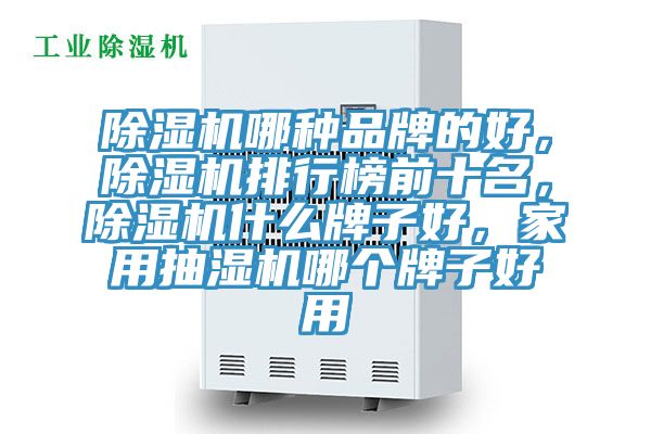除濕機哪種品牌的好，除濕機排行榜前十名，除濕機什么牌子好，家用抽濕機哪個牌子好用